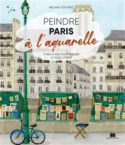 Peindre Paris à l'aquarelle 17 pas-à-pas pour peindre la ville lumière