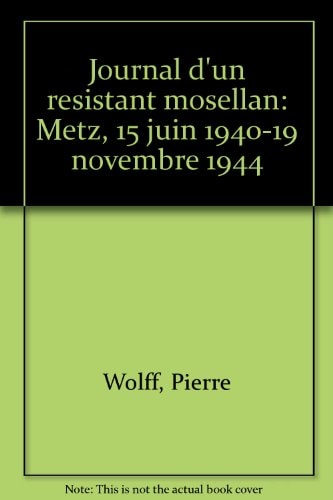 Journal d'un résistant mosellan Metz, 15 juin 1940-11 novembre 1944