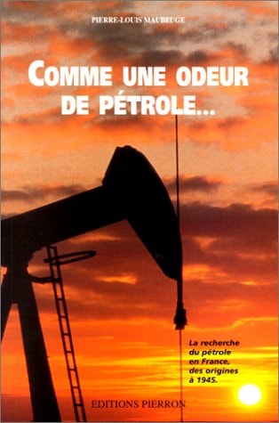 Comme une odeur de pétrole--: La recherche du pétrole en France des origines à 1945 (French Edition)