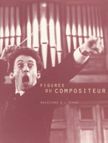 Figures du compositeur: De Gesualdo à Pierre Schaeffer, le compositeur vu par le cinéma et la télévision, 1905-1995 (French Edition)