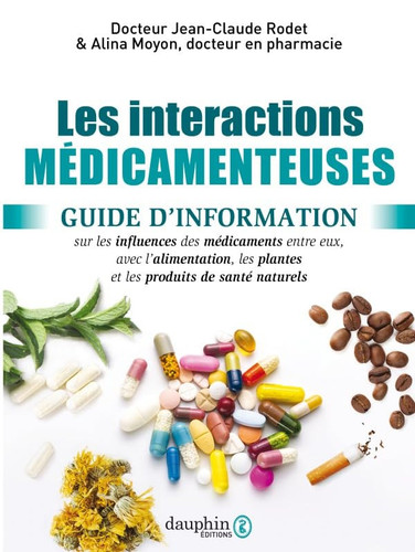 Les interactions médicamenteuses: guide d'information sur les influences des médicaments entre eux, avec l'alimentation, les plantes et les produits de santé naturels