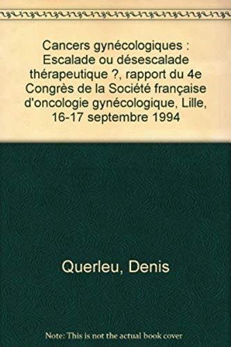 Cancers gynécologiques Escalade ou désescalade thérapeutique ?, rapport du 4e Congrès de la Société française d'oncologie gynécologique, Lille, 16-17 septembre 1994
