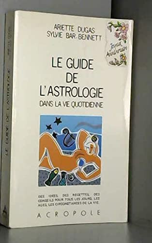 Le Guide de l'astrologie dans la vie quotidienne Ariette Dugas, Sylvie Bar-Bennett ...