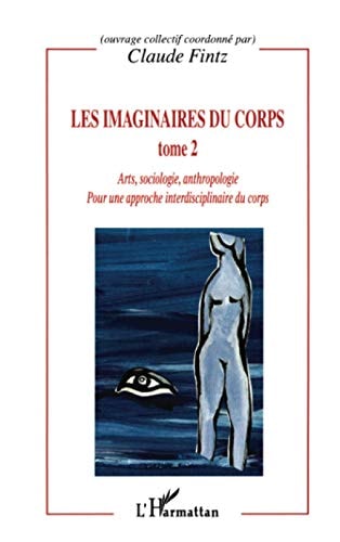 LES IMAGINAIRES DU CORPS Pour une approche interdisciplinaire du corps - Arts, sociologie, anthropologie - Tome 2