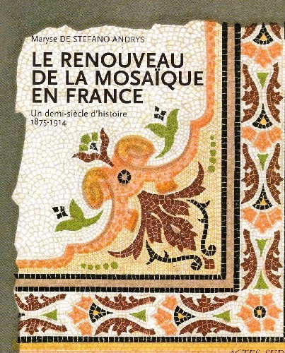 Le Renouveau de la mosaique en France: Un demi siècle d'histoire, 1875-1914
