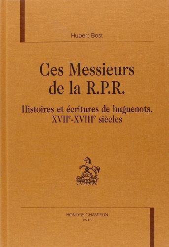 Ces messieurs de la RPR - histoires et écritures de huguenots, XVIIe-XVIIIe siècles