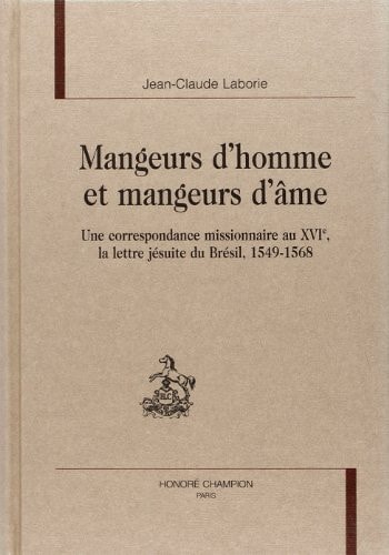 Mangeurs d'hommes et mangeurs d'âmes : une correspondance missionnaire au XVIe siècle, la lettre jésuite du Brésil, 1549-1568