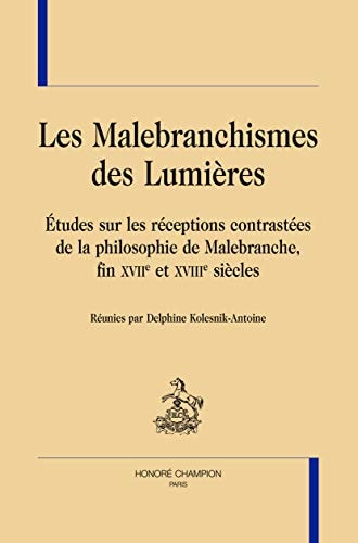 Les Malebranchismes des Lumières études sur les réceptions contrastées de la philosophie de Malebranche, fin XVIIe et XVIIIe siècles