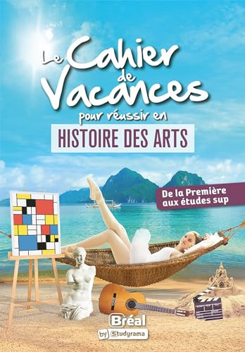 Le cahier de vacances pour réussir en histoire des arts De la 1re aux études sup