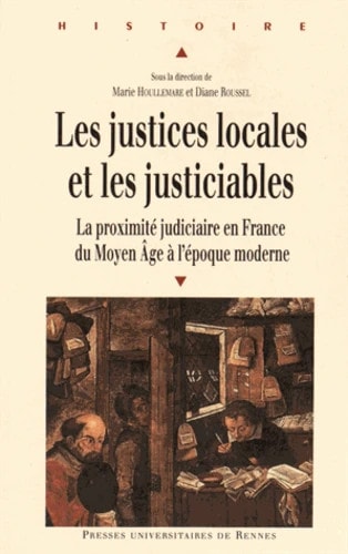 Les justices locales et les justiciables la proximité judiciaire en France, du Moyen Âge à l'époque moderne