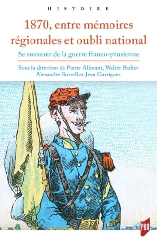 1870, entre mémoires régionales et oubli national: Se souvenir de la guerre franco-prussienne