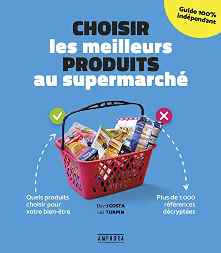 Choisir les meilleurs produits au supermarché Quels produits choisir pour son bien-être - Plus de 1000 références décryptées