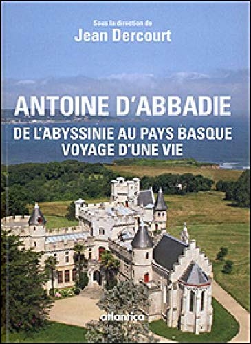 Antoine d'Abbadie, 1810-1897 de l'Abyssinie au Pays basque, voyage d'une vie