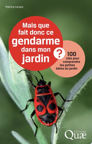 Mais que fait donc ce gendarme dans mon jardin ? 100 clés pour comprendre les petites bêtes du jardin