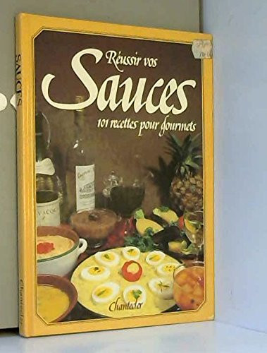 Réussir vos sauces: nouvelle cuisine, sauces françaises, sauces exotiques, chutneys, sauces au beurre manié, etc.