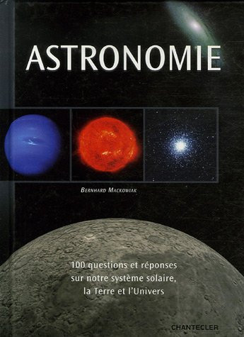 Astronomie: 100 questions et réponses sur notre système solaire, la Terre et l'univers