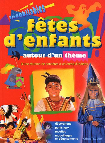 Inoubliables fêtes d'enfants autour d'un thème: d'une réunion de sorcières à un camp d'Indiens: décorations, petits jeux, recettes, maquillages et déguisements