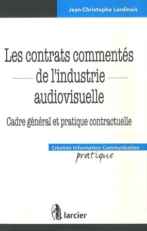Les contrats commentés de l'industrie audiovisuelle Cadre général et pratique contractuelle