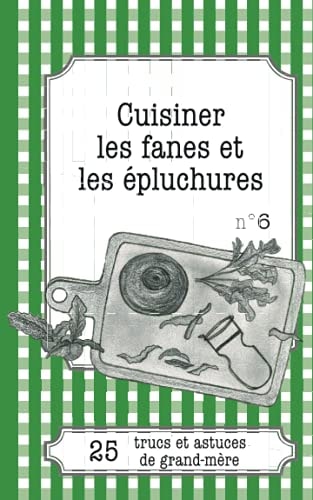 Cuisiner les fanes et épluchures 25 trucs et astuces de grand-mère