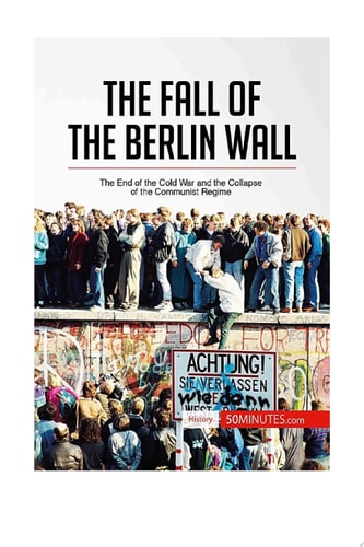 The Fall of the Berlin Wall The End of the Cold War and the Collapse of the Communist Regime