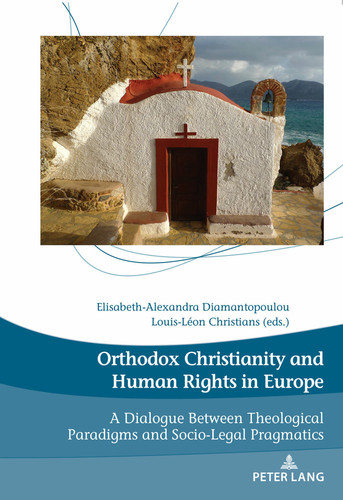 Orthodox Christianity and Human Rights in Europe: A Dialogue Between Theological Paradigms and Socio-Legal Pragmatics (Dieux, Hommes et Religions / Gods, Humans and Religions)