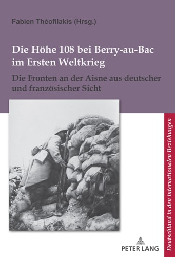 Die Höhe 108 bei Berry-au-Bac im Ersten Weltkrieg: Die Fronten an der Aisne aus deutscher und französischer Sicht (L’Allemagne dans les relations internationales ... Beziehungen) (French Edition)