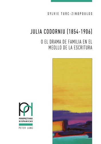 Julia Codorniu (1854-1906) o el drama de familia en el meollo de la escritura (Perspectivas Hispánicas nº 45) (Spanish Edition)