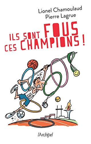 Ils sont fous ces champions ! Jeux Olympiques : 500 histoires incroyables