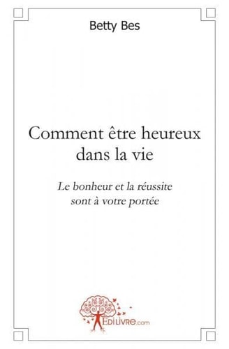 Comment être heureux dans la vie le bonheur et la réussite sont à votre portée