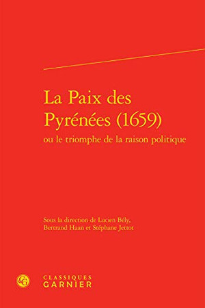 La paix des Pyrénées, 1659 ou Le triomphe de la raison politique: [actes du colloque, Paris, Archives du ministère des affaires étrangères et européennes, Collège d'Espagne et Université Paris-Sorbonne]