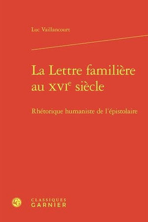 La lettre familière au XVIe siècle: rhétorique humaniste de l'épistolaire