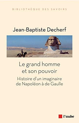 Le grand homme et son pouvoir histoire d'un imaginaire de Napoléon à de Gaulle