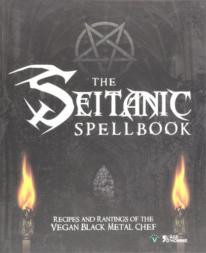 The Seitanic Spellbook Recipes and Rantings of the Vegan Black Metal Chef