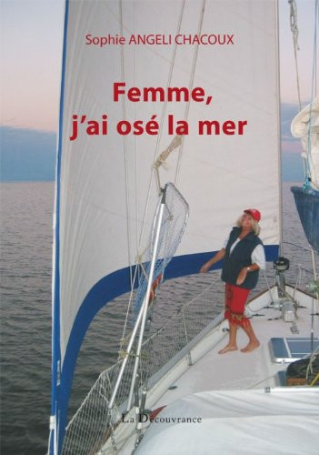 Femme, j'ai osé la mer Une femme et son voilier à la recherche de la "Terre sans mal"