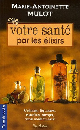 Votre santé par les élixirs: crèmes, liqueurs, ratafias, sirops, vins médicinaux