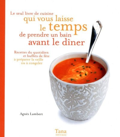 Le seul livre de cuisine qui vous laisse le temps de prendre un bain avant le dî Recettes du quotidien et buffets de fête à préparer la veille ou à congeler