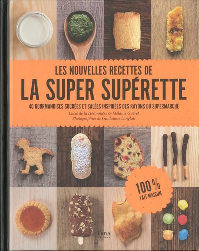 Les nouvelles recettes de la super supérette 40 gourmandises sucrées et salées inspirées des rayons du supermarché