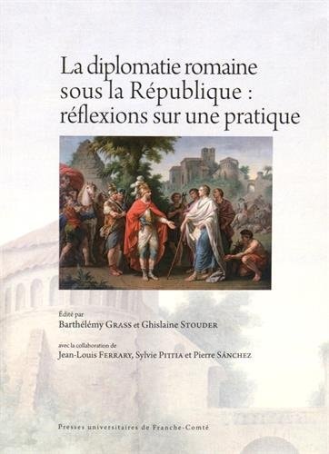 La diplomatie romaine sous la République réflexions sur une pratique : actes des rencontres de Paris, 21-22 juin 2013, et Genève, 31 octobre-1er novembre 2013