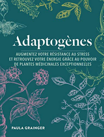Adaptogènes: augmentez votre résistance au stress et retrouvez votre énergie grâce au pouvoir de plantes médicinales exceptionnelles