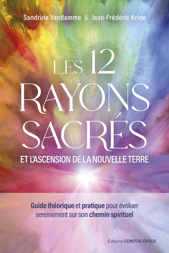 Les douze rayons sacrés et l'ascension de la nouvelle terre: guide théorique et pratique pour évoluer sereinement sur son chemin spirituel