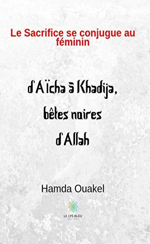 Le sacrifice se conjugue au féminin: d’Aïcha à Khadija, bêtes noires d’Allah (LE LYS BLEU) (French Edition)