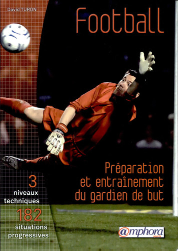 Football : Préparation et entraînement du gardien de but 3 niveaux techniques, 182 situations progressives