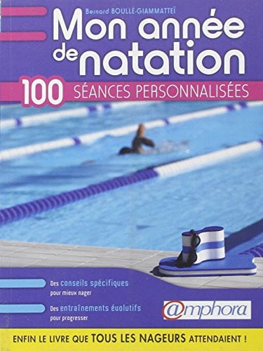 Mon année de natation : 100 séances personnalisées : des conseils spécifiques pour mieux nager : des entraînements évolutifs pour progresser