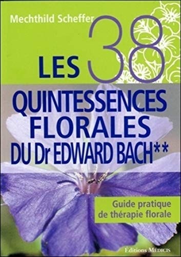 Les 38 quintessences florales du Dr Edward Bach Guide pratique de thérapie florale