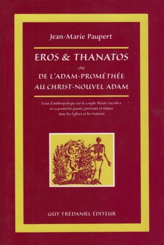 Eros et Thanatos ou De l'Adam-Prométhée au Christ-nouvel Adam Essai d'anthropologie sur le couple plaisir-sacrifice et sa postérité passée, présente et future dans les Églises et les nations