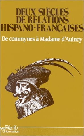 Deux siècles de relations hispanofrançaises De Commynes à Madame d'Aulnoy ; actes du Colloque international du CRECIF, juin 1984