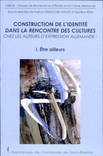 Construction de l'identité dans la rencontre des cultures chez des auteurs d'expression allemande: Être ailleurs