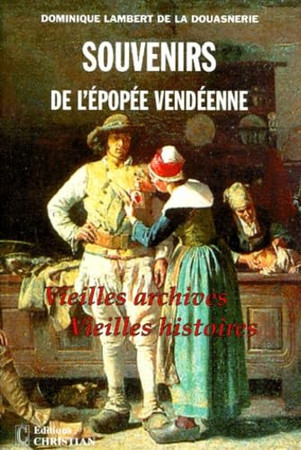 Souvenirs de l'épopée vendéenne: vieilles archives, vieilles histoires. Tome I