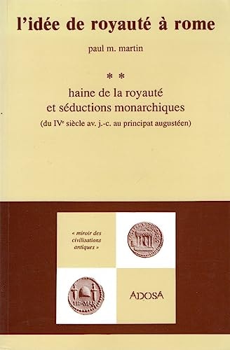 L'idée de Royauté à Rome, tome 2. Haine de la royauté et séductions monarchiques du IVe siècle avant J.-C.