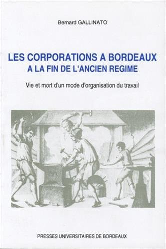 Les corporations à Bordeaux à la fin de l'Ancien Régime vie et mort d'un mode d'organisation du travail